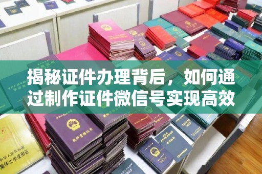 深圳揭秘证件办理背后，如何通过制作证件微信号实现高效服务