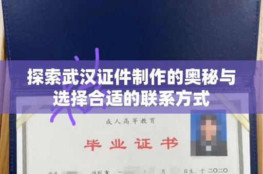 深圳探索武汉证件制作的奥秘与选择合适的联系方式