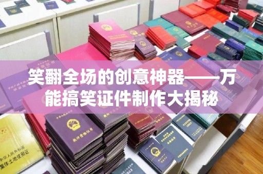 深圳笑翻全场的创意神器——万能搞笑证件制作大揭秘