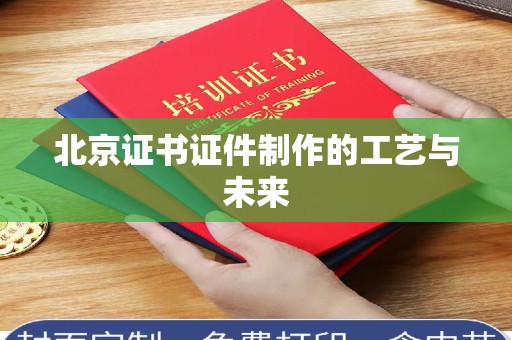 深圳北京证书证件制作的工艺与未来