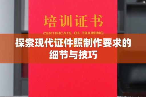 深圳探索现代证件照制作要求的细节与技巧
