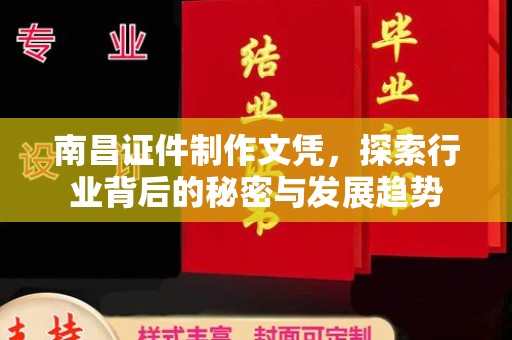 深圳南昌证件制作文凭，探索行业背后的秘密与发展趋势