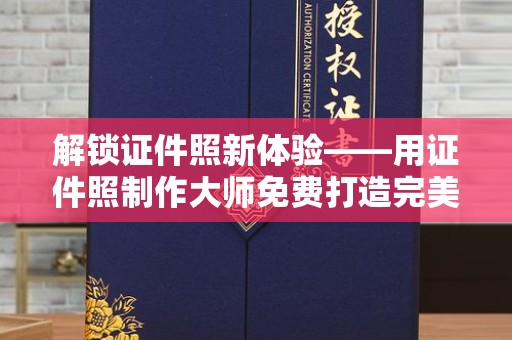深圳解锁证件照新体验——用证件照制作大师免费打造完美形象