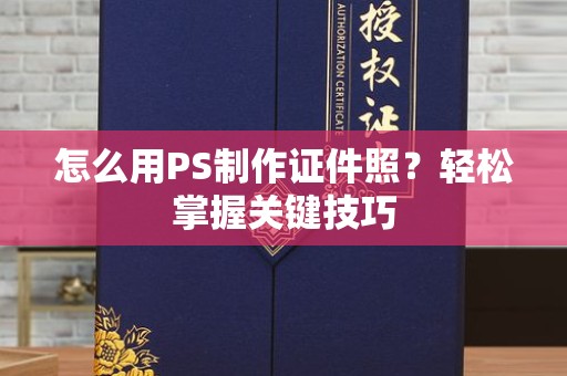 深圳怎么用PS制作证件照？轻松掌握关键技巧