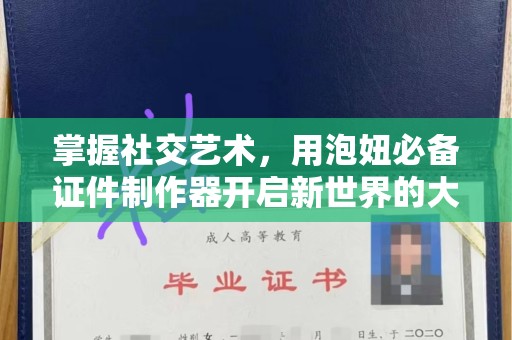深圳掌握社交艺术，用泡妞必备证件制作器开启新世界的大门