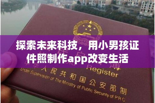 深圳探索未来科技，用小男孩证件照制作app改变生活