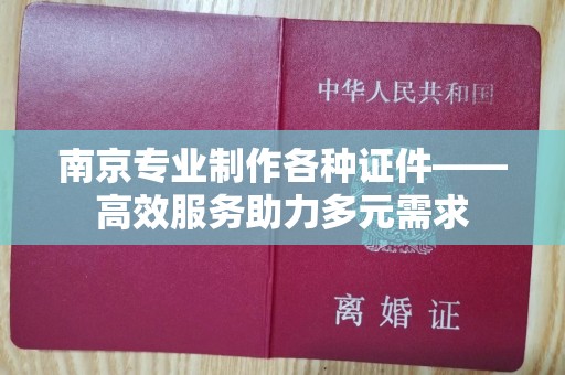 深圳南京专业制作各种证件——高效服务助力多元需求