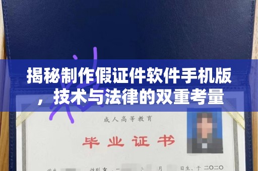 深圳揭秘制作假证件软件手机版，技术与法律的双重考量