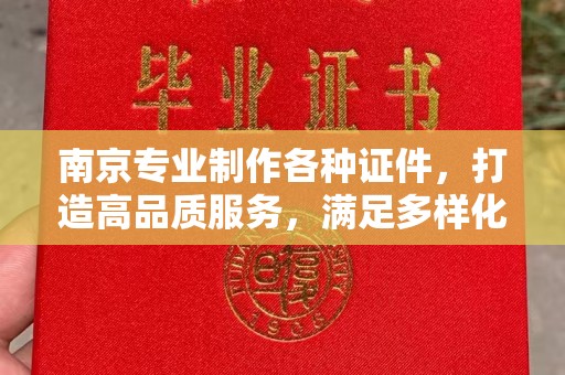 深圳南京专业制作各种证件，打造高品质服务，满足多样化需求